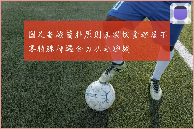 国足备战简朴原则落实饮食起居不享特殊待遇全力以赴迎战