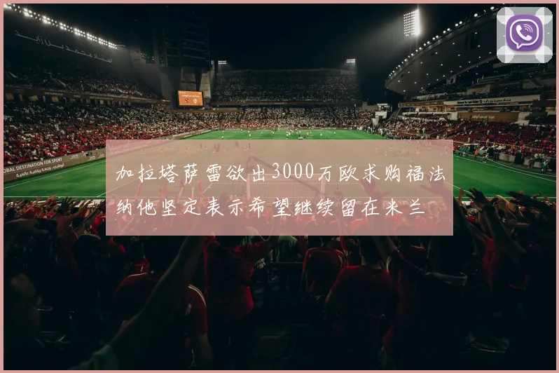 加拉塔萨雷欲出3000万欧求购福法纳他坚定表示希望继续留在米兰