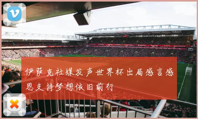 伊萨克社媒发声世界杯出局感言感恩支持梦想依旧前行