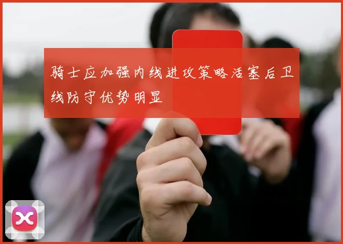 骑士应加强内线进攻策略活塞后卫线防守优势明显