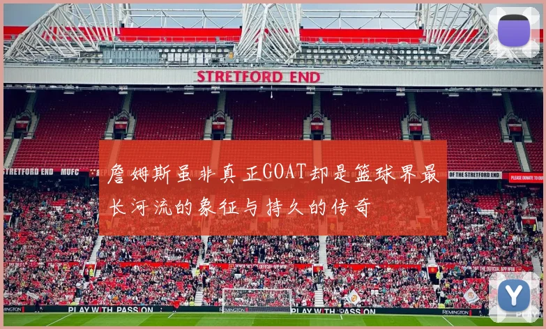 詹姆斯虽非真正GOAT却是篮球界最长河流的象征与持久的传奇