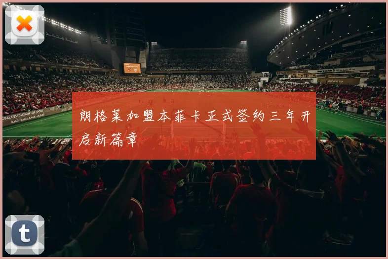 朗格莱加盟本菲卡正式签约三年开启新篇章