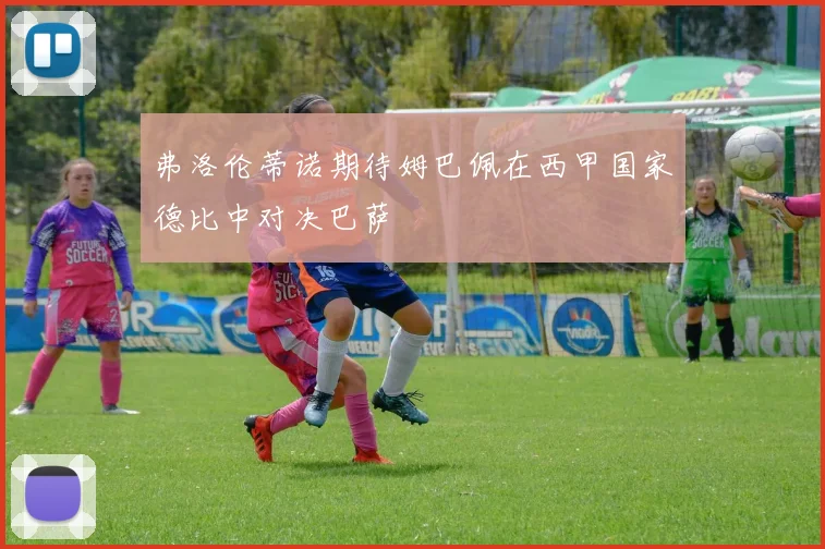 弗洛伦蒂诺期待姆巴佩在西甲国家德比中对决巴萨