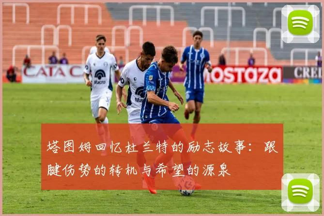 塔图姆回忆杜兰特的励志故事：跟腱伤势的转机与希望的源泉
