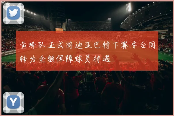 黄蜂队正式将迪亚巴特下赛季合同转为全额保障球员待遇