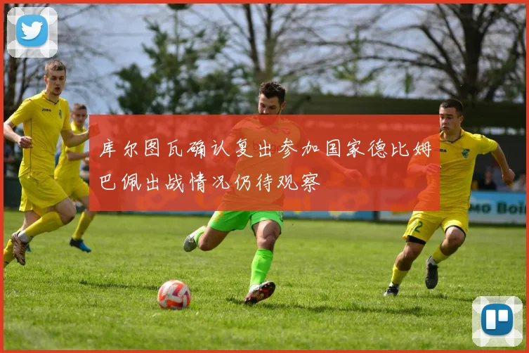 库尔图瓦确认复出参加国家德比姆巴佩出战情况仍待观察