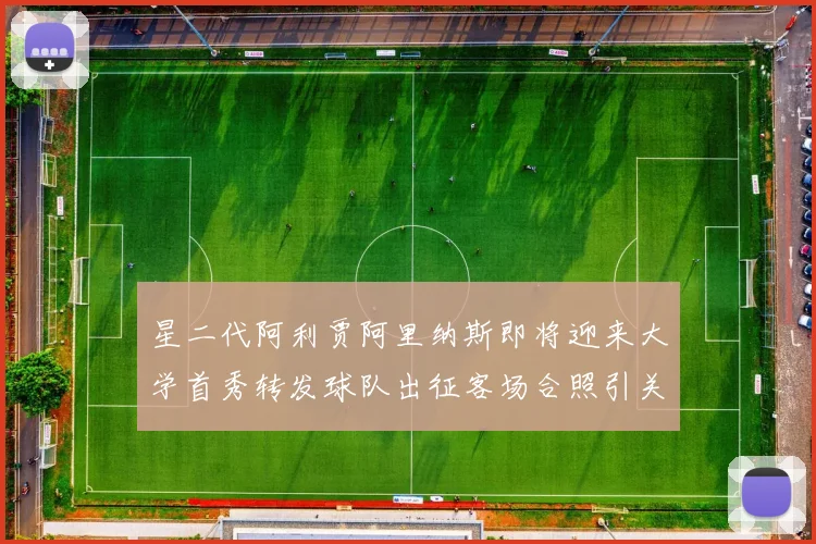 星二代阿利贾阿里纳斯即将迎来大学首秀转发球队出征客场合照引关注