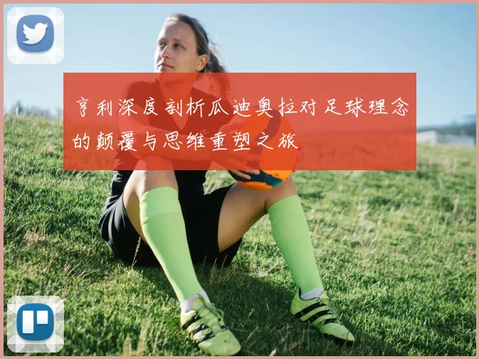 亨利深度剖析瓜迪奥拉对足球理念的颠覆与思维重塑之旅