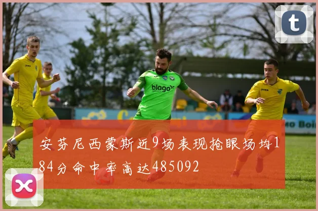 安芬尼西蒙斯近9场表现抢眼场均184分命中率高达485092