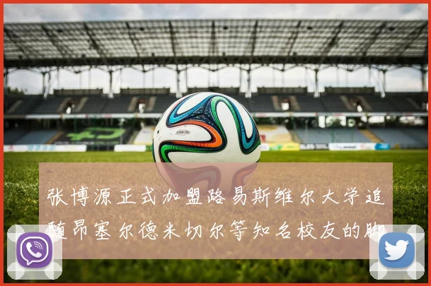张博源正式加盟路易斯维尔大学追随昂塞尔德米切尔等知名校友的脚步